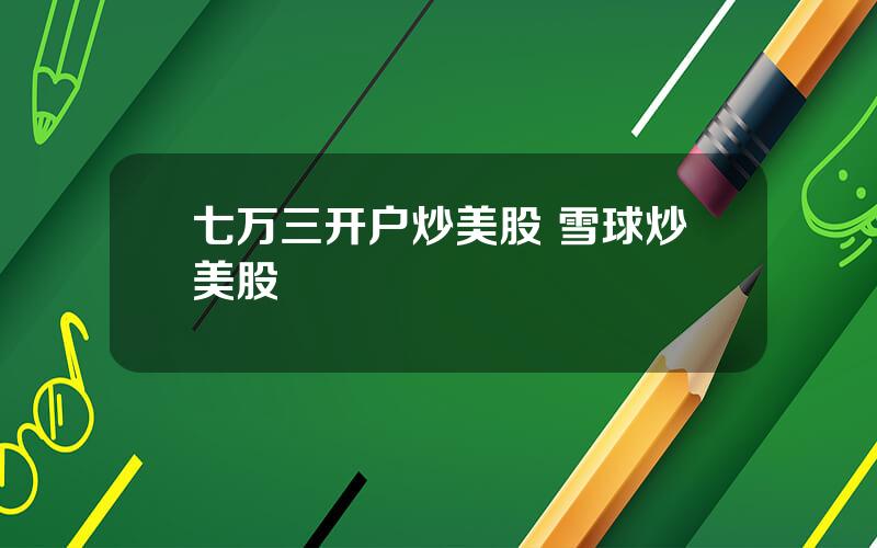 七万三开户炒美股 雪球炒美股